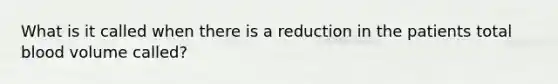 What is it called when there is a reduction in the patients total blood volume called?