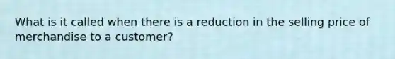 What is it called when there is a reduction in the selling price of merchandise to a customer?