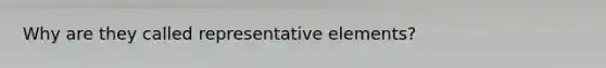 Why are they called representative elements?