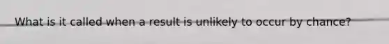 What is it called when a result is unlikely to occur by chance?