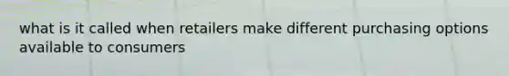 what is it called when retailers make different purchasing options available to consumers