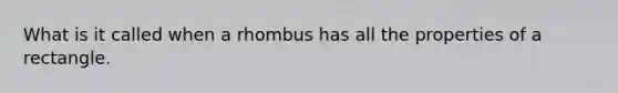 What is it called when a rhombus has all the properties of a rectangle.