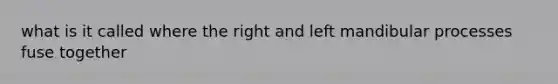 what is it called where the right and left mandibular processes fuse together