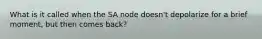 What is it called when the SA node doesn't depolarize for a brief moment, but then comes back?