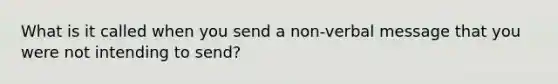 What is it called when you send a non-verbal message that you were not intending to send?