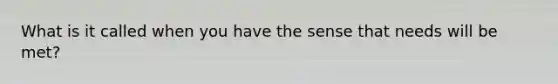 What is it called when you have the sense that needs will be met?