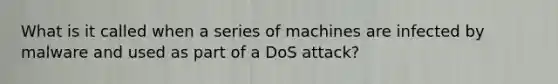 What is it called when a series of machines are infected by malware and used as part of a DoS attack?