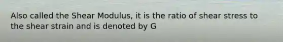 Also called the Shear Modulus, it is the ratio of shear stress to the shear strain and is denoted by G