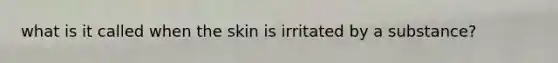 what is it called when the skin is irritated by a substance?