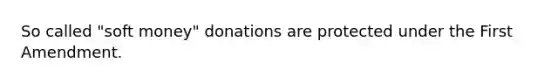 So called "soft money" donations are protected under the First Amendment.