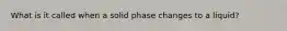 What is it called when a solid phase changes to a liquid?