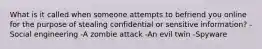 What is it called when someone attempts to befriend you online for the purpose of stealing confidential or sensitive information? -Social engineering -A zombie attack -An evil twin -Spyware