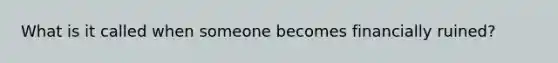 What is it called when someone becomes financially ruined?