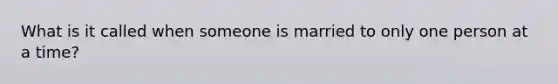 What is it called when someone is married to only one person at a time?