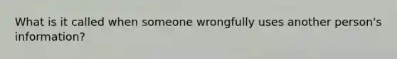 What is it called when someone wrongfully uses another person's information?