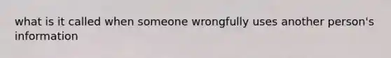 what is it called when someone wrongfully uses another person's information