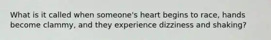 What is it called when someone's heart begins to race, hands become clammy, and they experience dizziness and shaking?