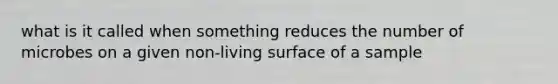 what is it called when something reduces the number of microbes on a given non-living surface of a sample