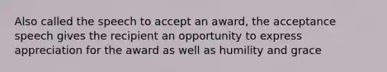 Also called the speech to accept an award, the acceptance speech gives the recipient an opportunity to express appreciation for the award as well as humility and grace