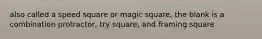 also called a speed square or magic square, the blank is a combination protractor, try square, and framing square