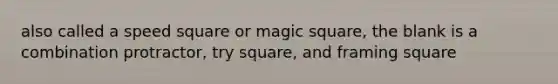 also called a speed square or magic square, the blank is a combination protractor, try square, and framing square