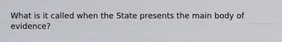 What is it called when the State presents the main body of evidence?