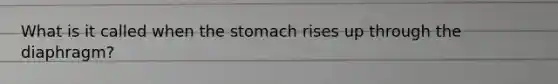 What is it called when the stomach rises up through the diaphragm?