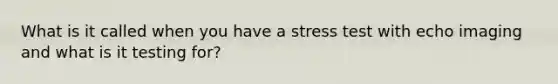 What is it called when you have a stress test with echo imaging and what is it testing for?