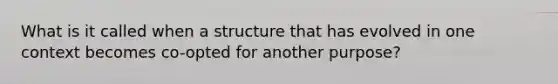 What is it called when a structure that has evolved in one context becomes co-opted for another purpose?