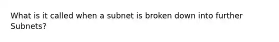 What is it called when a subnet is broken down into further Subnets?