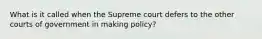 What is it called when the Supreme court defers to the other courts of government in making policy?