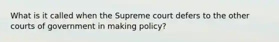 What is it called when the Supreme court defers to the other courts of government in making policy?