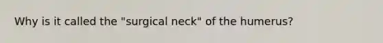 Why is it called the "surgical neck" of the humerus?