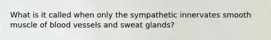 What is it called when only the sympathetic innervates smooth muscle of blood vessels and sweat glands?