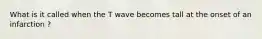 What is it called when the T wave becomes tall at the onset of an infarction ?