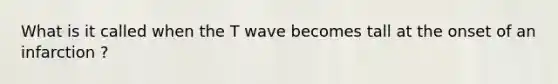 What is it called when the T wave becomes tall at the onset of an infarction ?