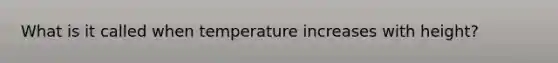 What is it called when temperature increases with height?