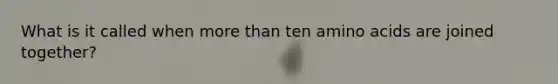 What is it called when more than ten amino acids are joined together?