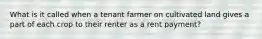 What is it called when a tenant farmer on cultivated land gives a part of each crop to their renter as a rent payment?