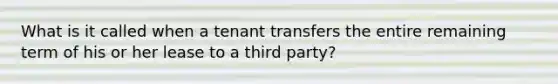 What is it called when a tenant transfers the entire remaining term of his or her lease to a third party?