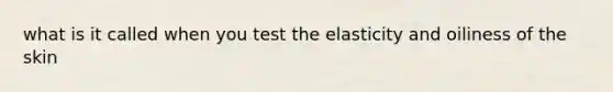 what is it called when you test the elasticity and oiliness of the skin