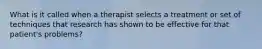 What is it called when a therapist selects a treatment or set of techniques that research has shown to be effective for that patient's problems?