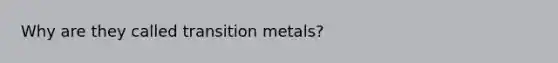 Why are they called transition metals?