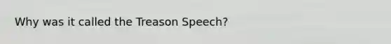 Why was it called the Treason Speech?