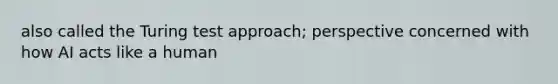 also called the Turing test approach; perspective concerned with how AI acts like a human