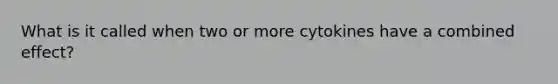 What is it called when two or more cytokines have a combined effect?