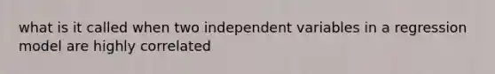 what is it called when two independent variables in a regression model are highly correlated