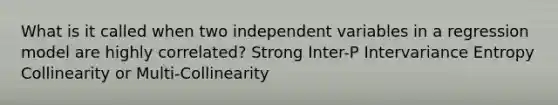 What is it called when two independent variables in a regression model are highly correlated? Strong Inter-P Intervariance Entropy Collinearity or Multi-Collinearity