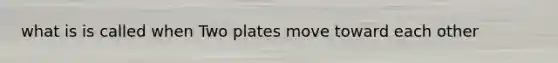 what is is called when Two plates move toward each other