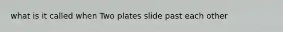 what is it called when Two plates slide past each other